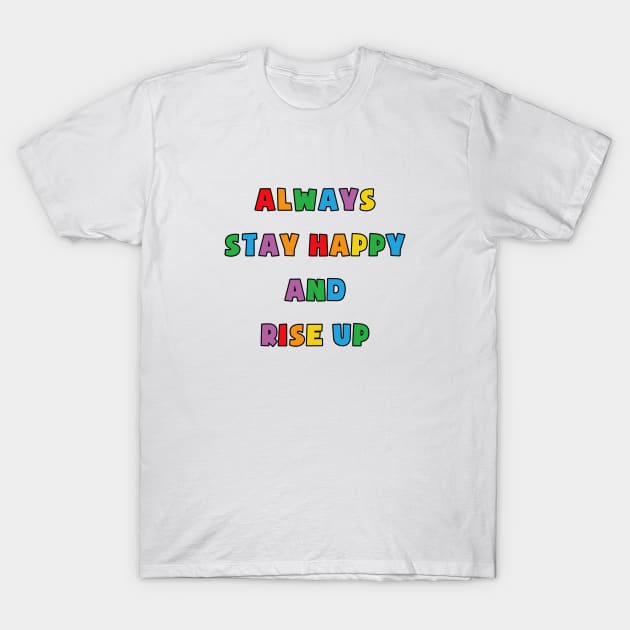 Always Stay Happy And Rise Up T-Shirt by rainoree
